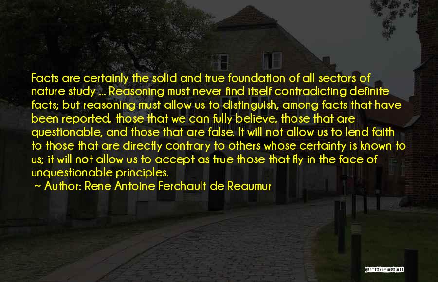 Rene Antoine Ferchault De Reaumur Quotes: Facts Are Certainly The Solid And True Foundation Of All Sectors Of Nature Study ... Reasoning Must Never Find Itself