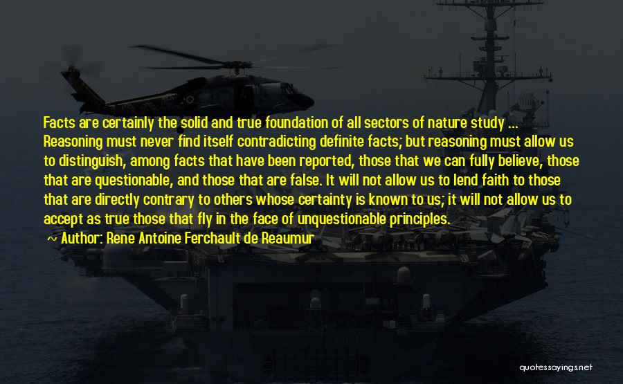 Rene Antoine Ferchault De Reaumur Quotes: Facts Are Certainly The Solid And True Foundation Of All Sectors Of Nature Study ... Reasoning Must Never Find Itself