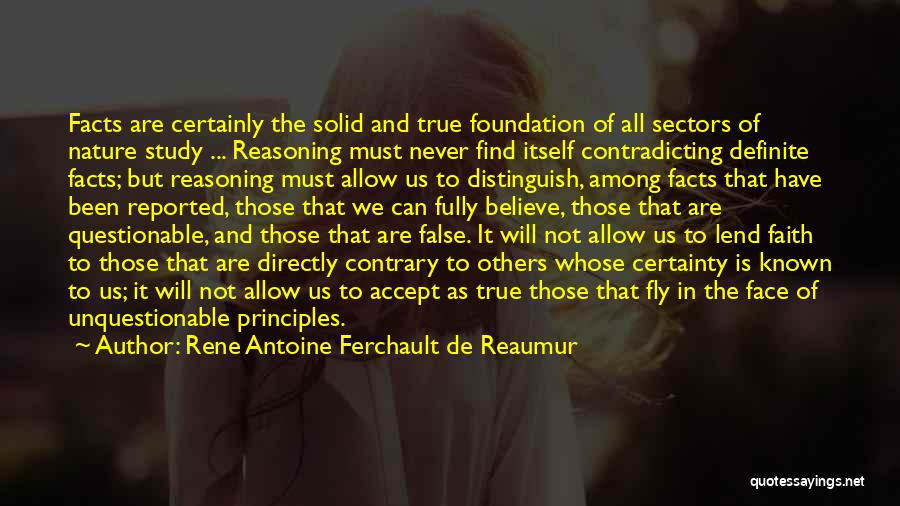 Rene Antoine Ferchault De Reaumur Quotes: Facts Are Certainly The Solid And True Foundation Of All Sectors Of Nature Study ... Reasoning Must Never Find Itself