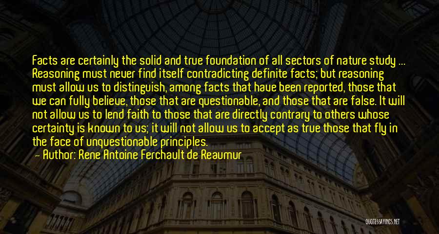 Rene Antoine Ferchault De Reaumur Quotes: Facts Are Certainly The Solid And True Foundation Of All Sectors Of Nature Study ... Reasoning Must Never Find Itself