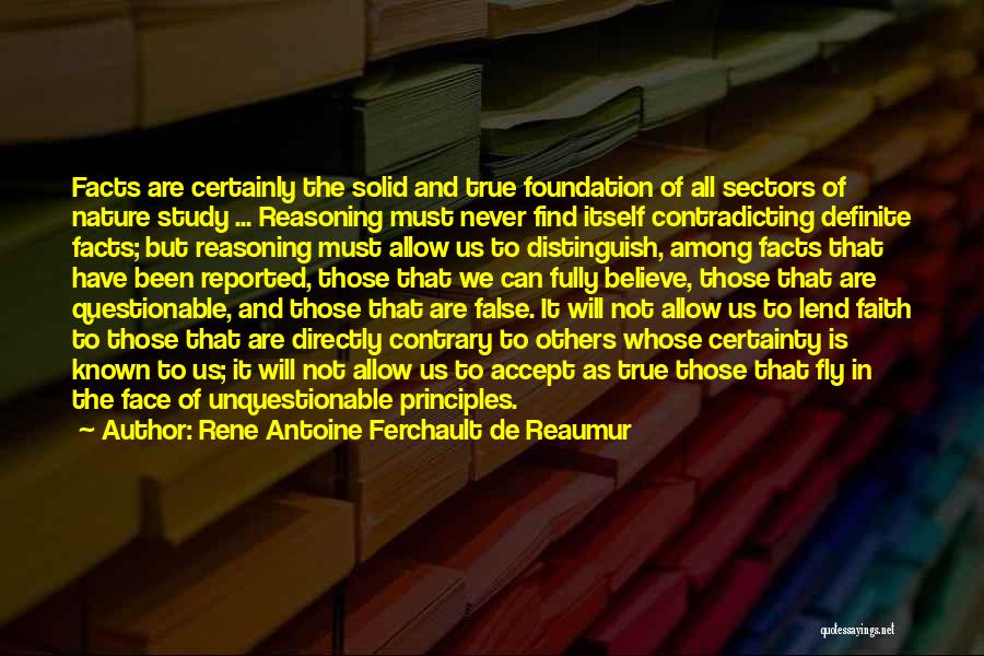 Rene Antoine Ferchault De Reaumur Quotes: Facts Are Certainly The Solid And True Foundation Of All Sectors Of Nature Study ... Reasoning Must Never Find Itself