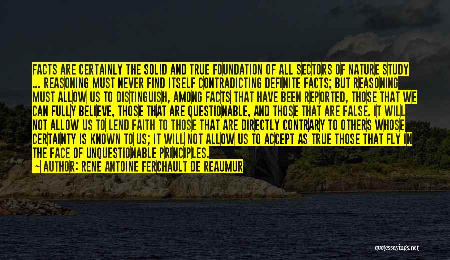 Rene Antoine Ferchault De Reaumur Quotes: Facts Are Certainly The Solid And True Foundation Of All Sectors Of Nature Study ... Reasoning Must Never Find Itself