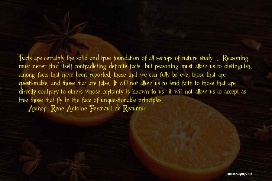 Rene Antoine Ferchault De Reaumur Quotes: Facts Are Certainly The Solid And True Foundation Of All Sectors Of Nature Study ... Reasoning Must Never Find Itself