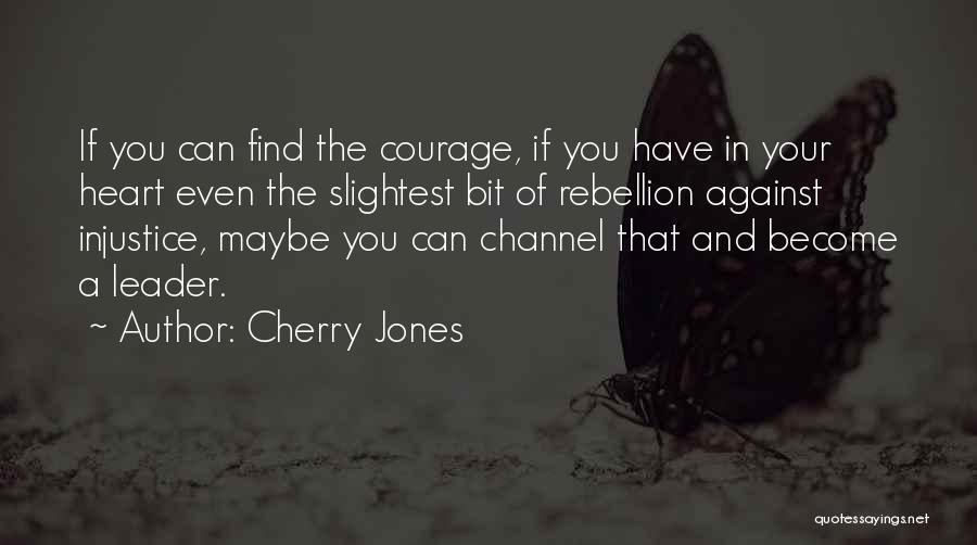 Cherry Jones Quotes: If You Can Find The Courage, If You Have In Your Heart Even The Slightest Bit Of Rebellion Against Injustice,