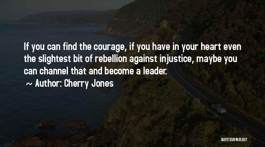 Cherry Jones Quotes: If You Can Find The Courage, If You Have In Your Heart Even The Slightest Bit Of Rebellion Against Injustice,