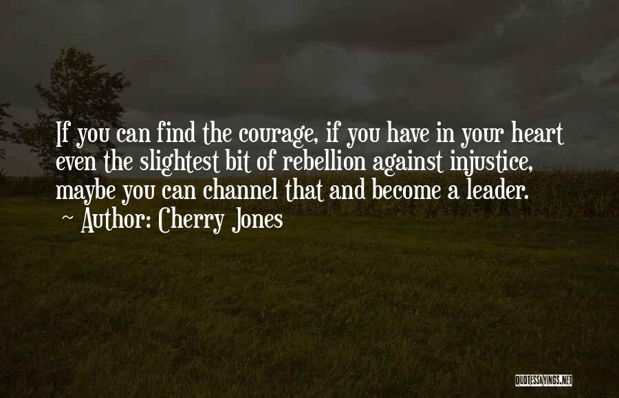 Cherry Jones Quotes: If You Can Find The Courage, If You Have In Your Heart Even The Slightest Bit Of Rebellion Against Injustice,