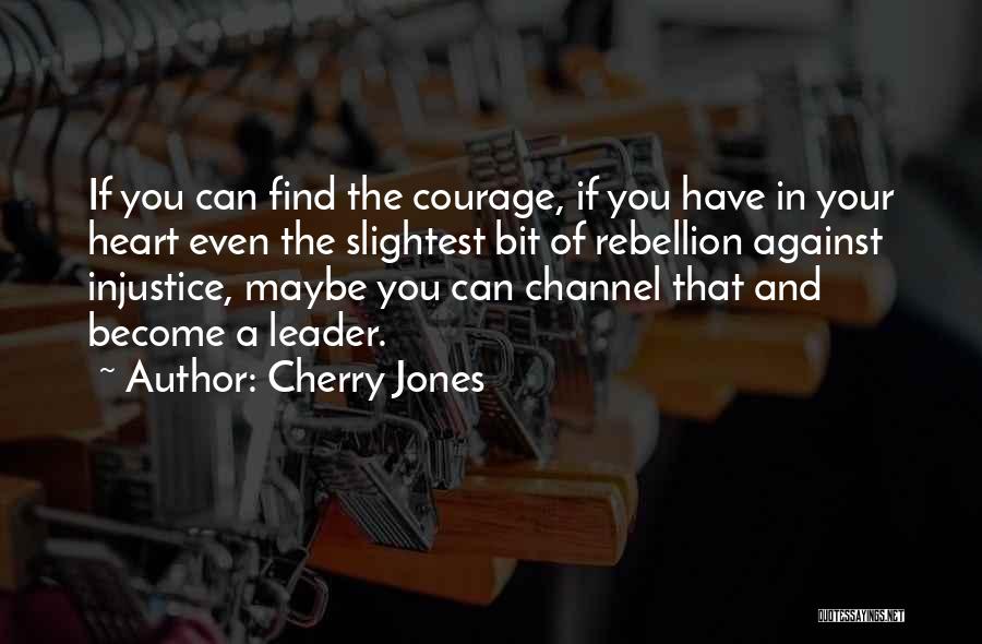 Cherry Jones Quotes: If You Can Find The Courage, If You Have In Your Heart Even The Slightest Bit Of Rebellion Against Injustice,