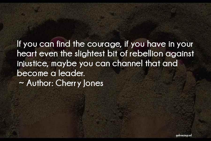 Cherry Jones Quotes: If You Can Find The Courage, If You Have In Your Heart Even The Slightest Bit Of Rebellion Against Injustice,