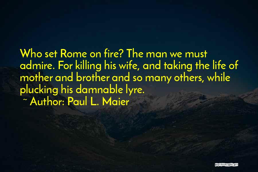 Paul L. Maier Quotes: Who Set Rome On Fire? The Man We Must Admire. For Killing His Wife, And Taking The Life Of Mother