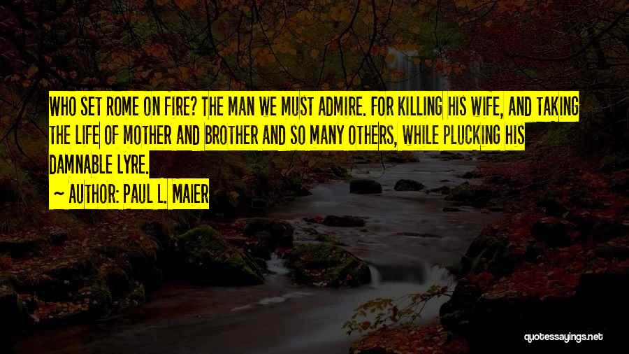 Paul L. Maier Quotes: Who Set Rome On Fire? The Man We Must Admire. For Killing His Wife, And Taking The Life Of Mother