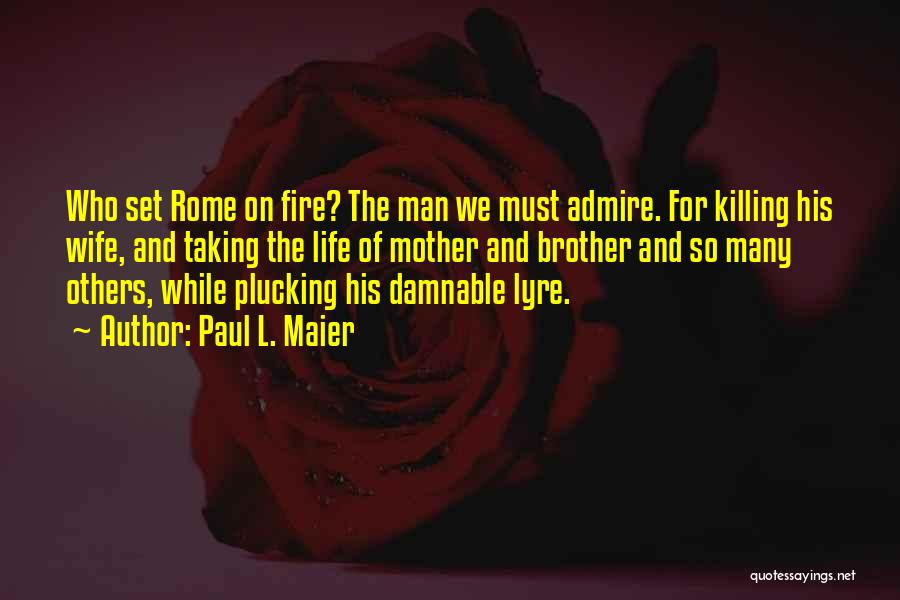 Paul L. Maier Quotes: Who Set Rome On Fire? The Man We Must Admire. For Killing His Wife, And Taking The Life Of Mother