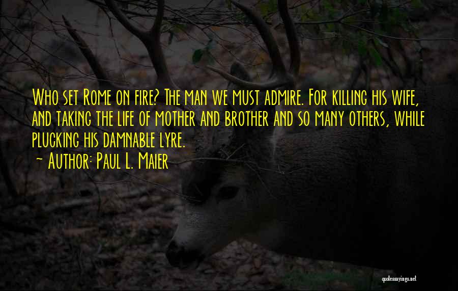 Paul L. Maier Quotes: Who Set Rome On Fire? The Man We Must Admire. For Killing His Wife, And Taking The Life Of Mother