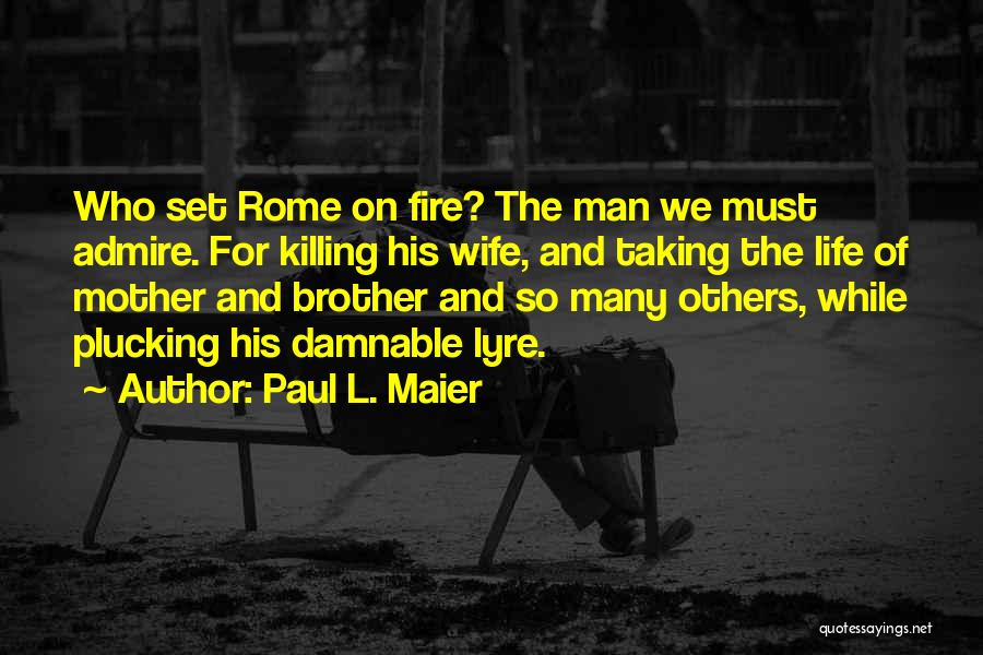 Paul L. Maier Quotes: Who Set Rome On Fire? The Man We Must Admire. For Killing His Wife, And Taking The Life Of Mother