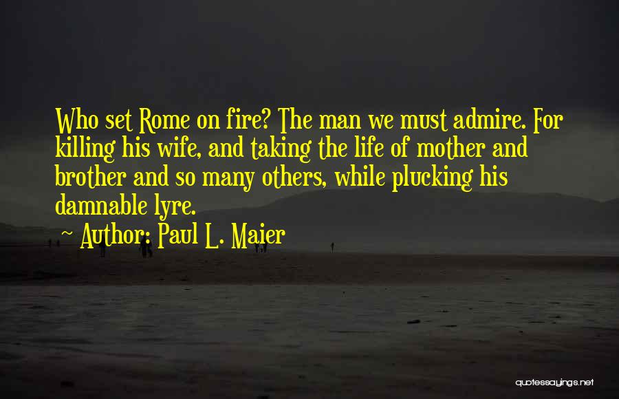 Paul L. Maier Quotes: Who Set Rome On Fire? The Man We Must Admire. For Killing His Wife, And Taking The Life Of Mother