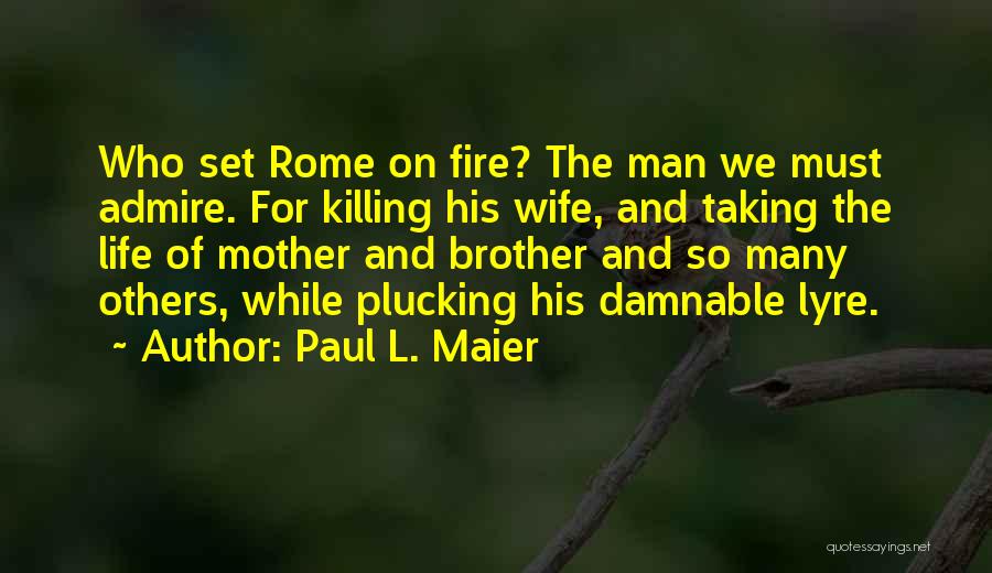 Paul L. Maier Quotes: Who Set Rome On Fire? The Man We Must Admire. For Killing His Wife, And Taking The Life Of Mother