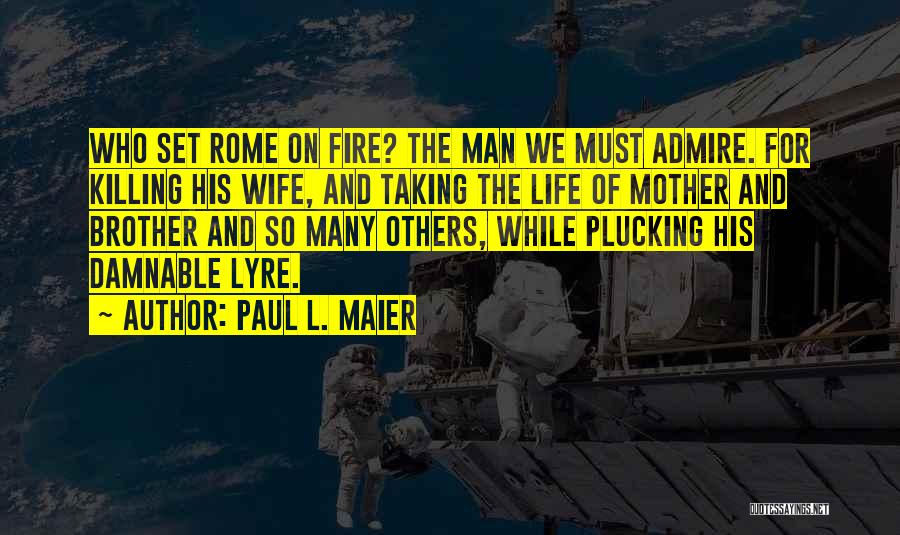 Paul L. Maier Quotes: Who Set Rome On Fire? The Man We Must Admire. For Killing His Wife, And Taking The Life Of Mother