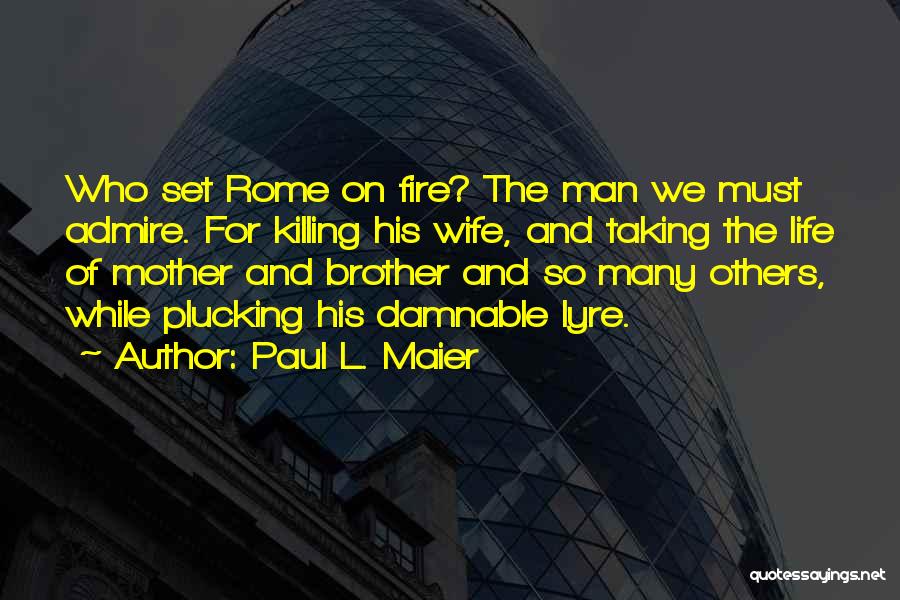 Paul L. Maier Quotes: Who Set Rome On Fire? The Man We Must Admire. For Killing His Wife, And Taking The Life Of Mother