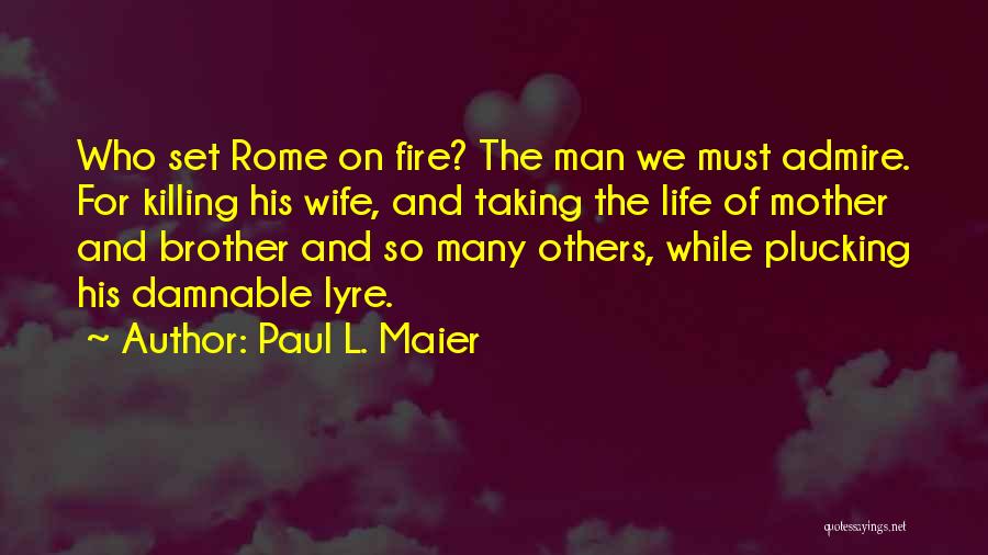 Paul L. Maier Quotes: Who Set Rome On Fire? The Man We Must Admire. For Killing His Wife, And Taking The Life Of Mother