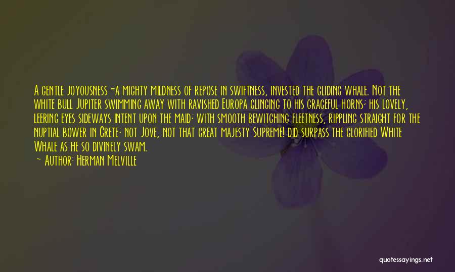 Herman Melville Quotes: A Gentle Joyousness-a Mighty Mildness Of Repose In Swiftness, Invested The Gliding Whale. Not The White Bull Jupiter Swimming Away
