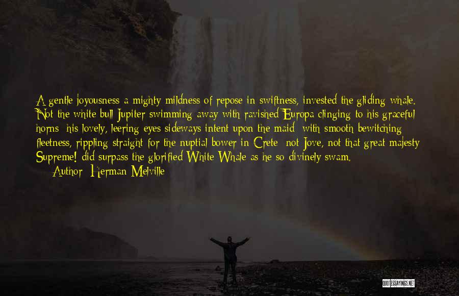 Herman Melville Quotes: A Gentle Joyousness-a Mighty Mildness Of Repose In Swiftness, Invested The Gliding Whale. Not The White Bull Jupiter Swimming Away