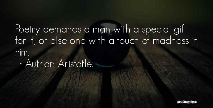 Aristotle. Quotes: Poetry Demands A Man With A Special Gift For It, Or Else One With A Touch Of Madness In Him.