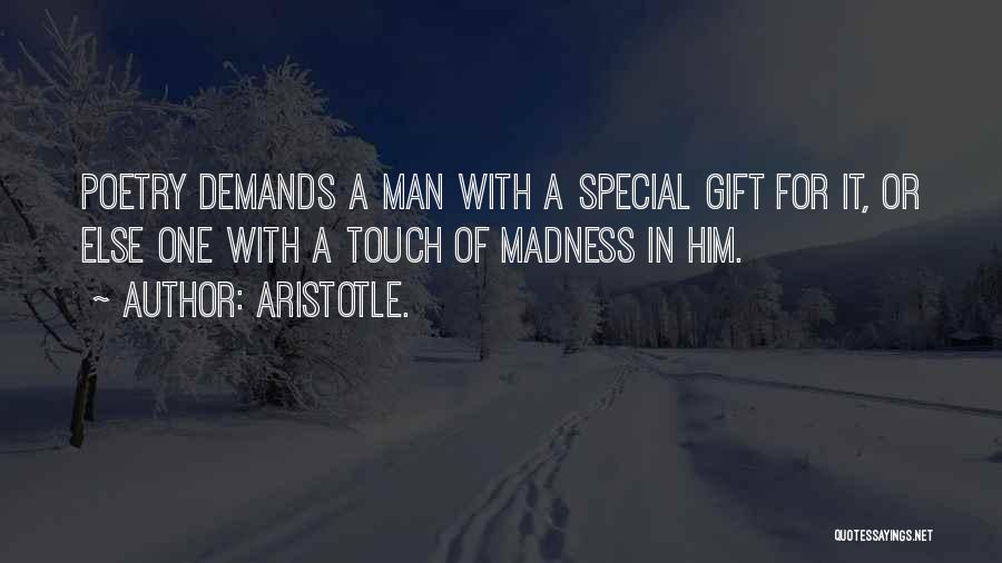 Aristotle. Quotes: Poetry Demands A Man With A Special Gift For It, Or Else One With A Touch Of Madness In Him.