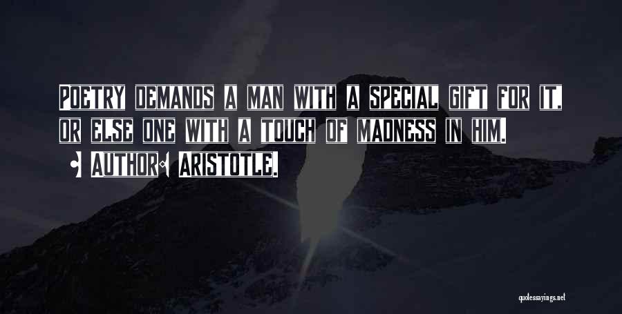 Aristotle. Quotes: Poetry Demands A Man With A Special Gift For It, Or Else One With A Touch Of Madness In Him.