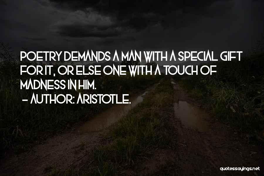 Aristotle. Quotes: Poetry Demands A Man With A Special Gift For It, Or Else One With A Touch Of Madness In Him.