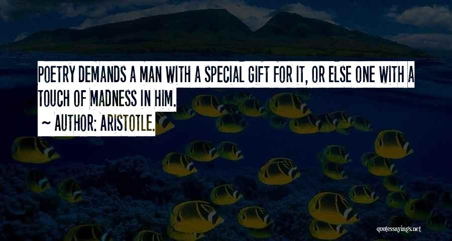 Aristotle. Quotes: Poetry Demands A Man With A Special Gift For It, Or Else One With A Touch Of Madness In Him.