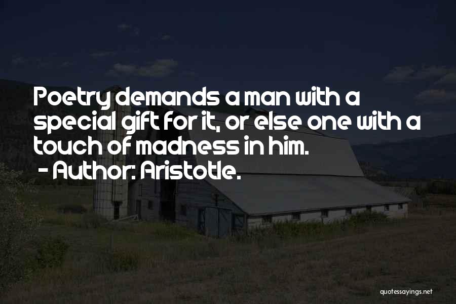 Aristotle. Quotes: Poetry Demands A Man With A Special Gift For It, Or Else One With A Touch Of Madness In Him.