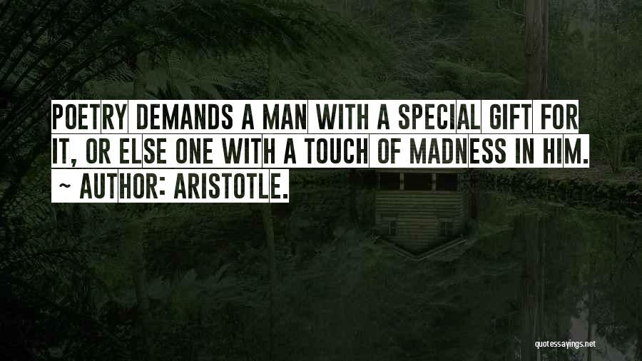 Aristotle. Quotes: Poetry Demands A Man With A Special Gift For It, Or Else One With A Touch Of Madness In Him.