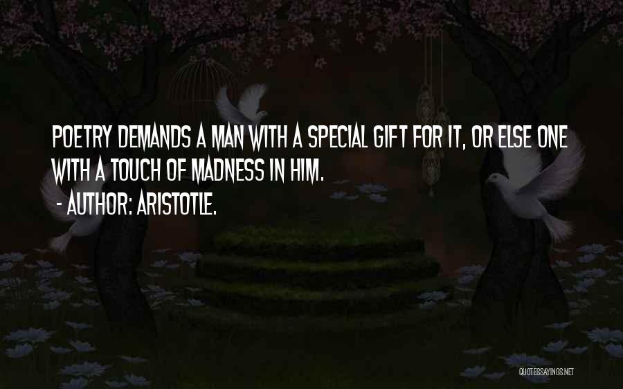 Aristotle. Quotes: Poetry Demands A Man With A Special Gift For It, Or Else One With A Touch Of Madness In Him.