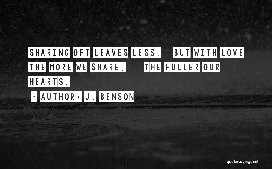 J. Benson Quotes: Sharing Oft Leaves Less. But With Love The More We Share, The Fuller Our Hearts.