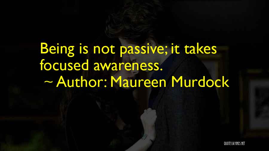 Maureen Murdock Quotes: Being Is Not Passive; It Takes Focused Awareness.