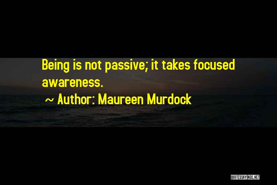 Maureen Murdock Quotes: Being Is Not Passive; It Takes Focused Awareness.