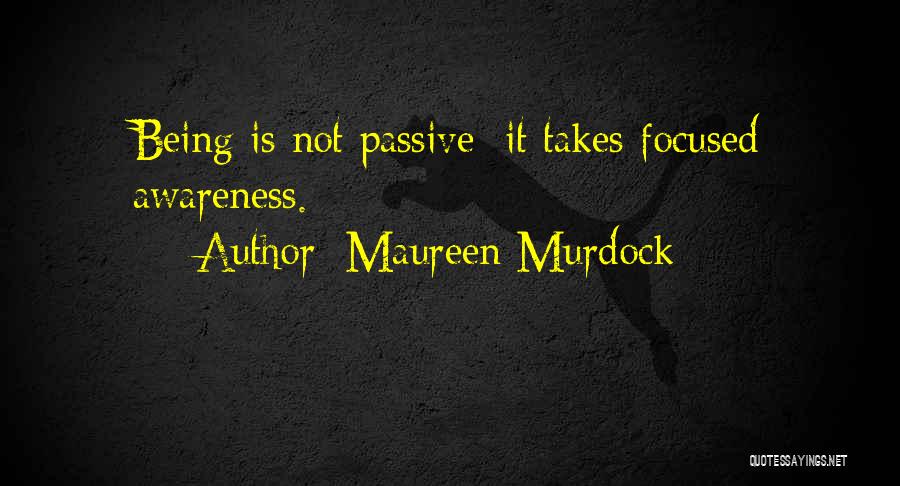 Maureen Murdock Quotes: Being Is Not Passive; It Takes Focused Awareness.