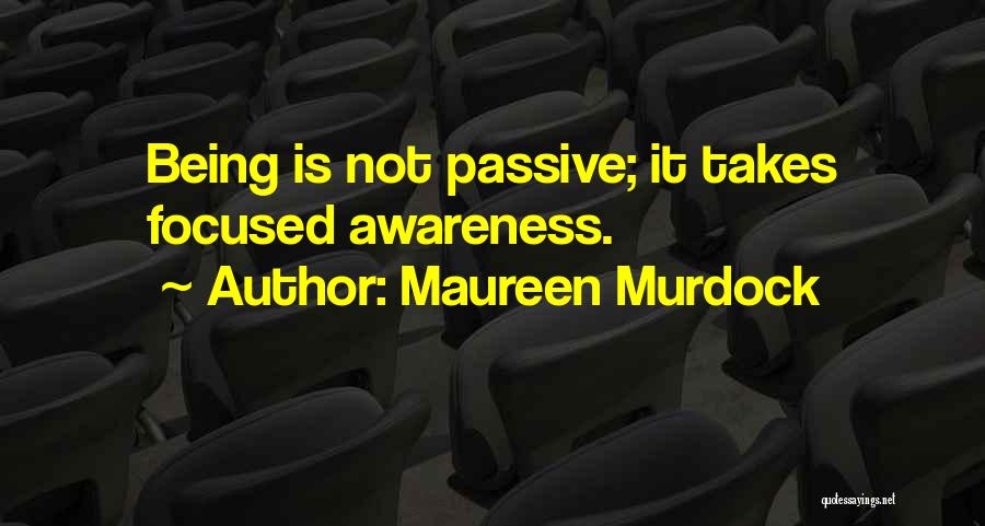 Maureen Murdock Quotes: Being Is Not Passive; It Takes Focused Awareness.