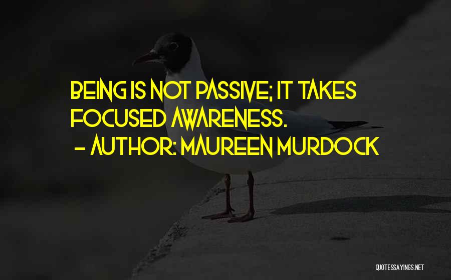 Maureen Murdock Quotes: Being Is Not Passive; It Takes Focused Awareness.