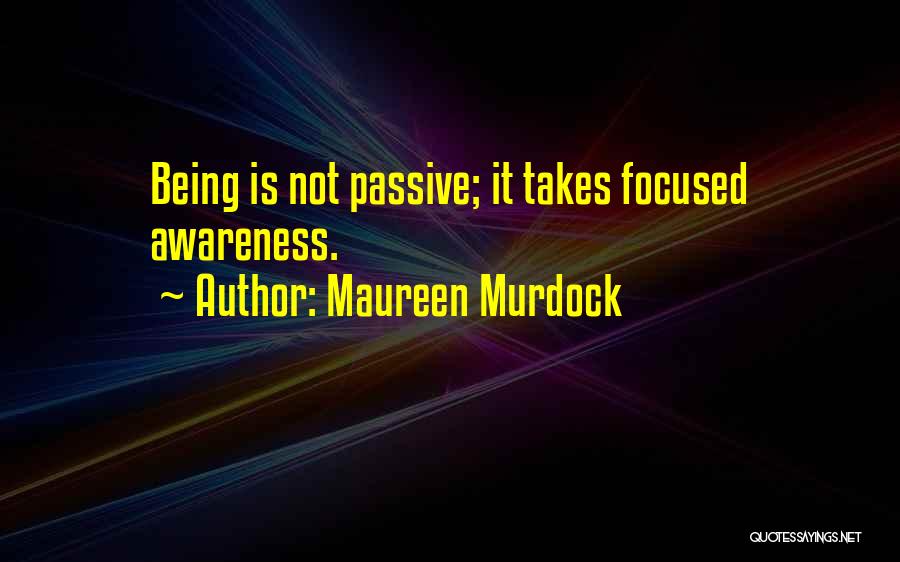 Maureen Murdock Quotes: Being Is Not Passive; It Takes Focused Awareness.