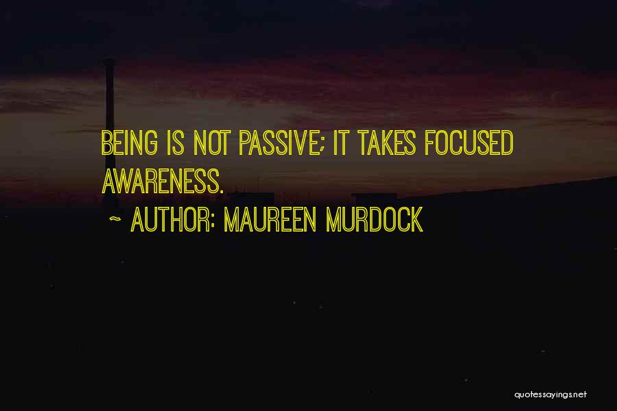 Maureen Murdock Quotes: Being Is Not Passive; It Takes Focused Awareness.