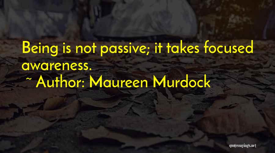 Maureen Murdock Quotes: Being Is Not Passive; It Takes Focused Awareness.