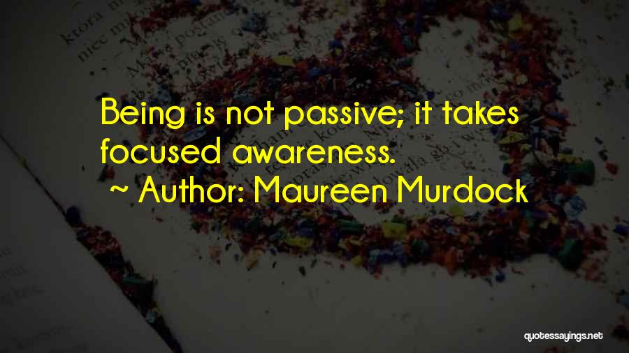 Maureen Murdock Quotes: Being Is Not Passive; It Takes Focused Awareness.