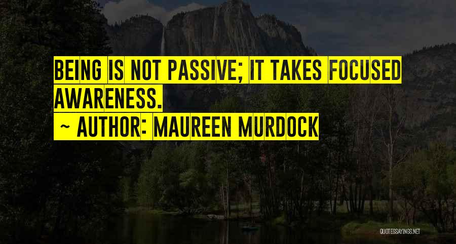 Maureen Murdock Quotes: Being Is Not Passive; It Takes Focused Awareness.