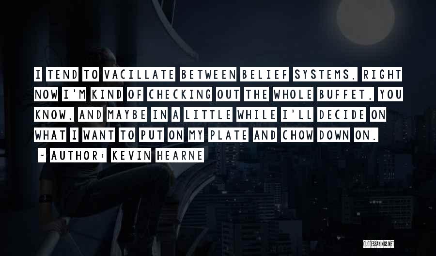 Kevin Hearne Quotes: I Tend To Vacillate Between Belief Systems. Right Now I'm Kind Of Checking Out The Whole Buffet, You Know, And