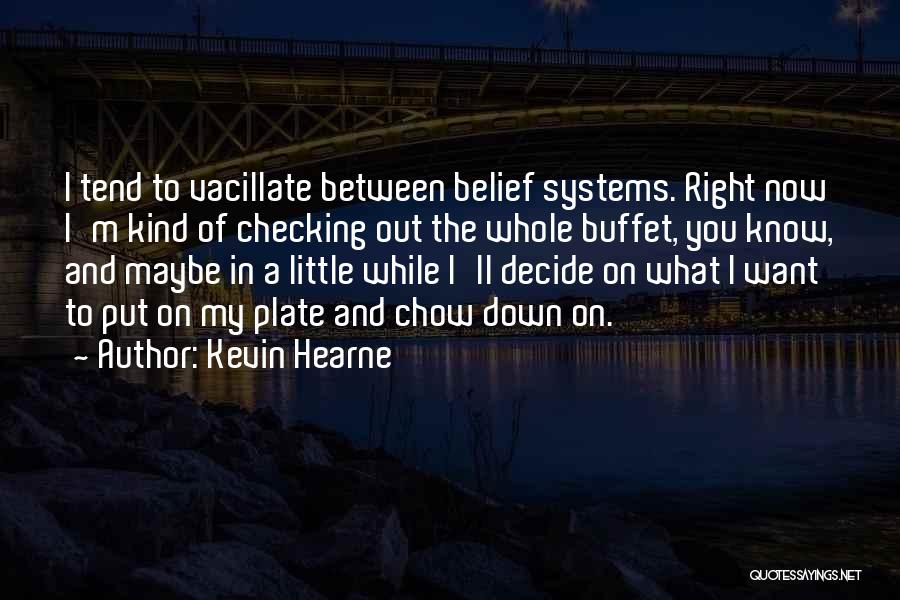 Kevin Hearne Quotes: I Tend To Vacillate Between Belief Systems. Right Now I'm Kind Of Checking Out The Whole Buffet, You Know, And