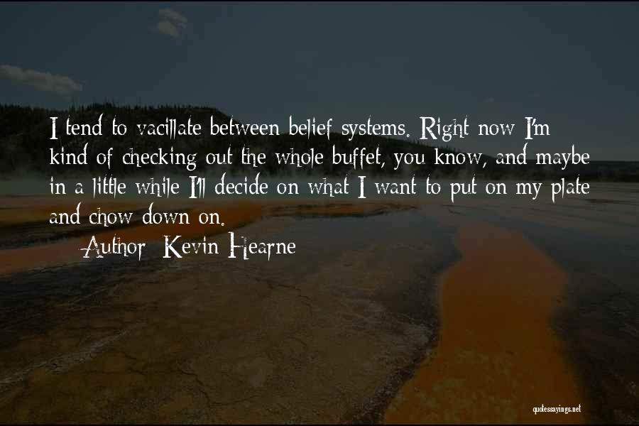 Kevin Hearne Quotes: I Tend To Vacillate Between Belief Systems. Right Now I'm Kind Of Checking Out The Whole Buffet, You Know, And