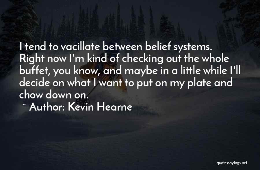 Kevin Hearne Quotes: I Tend To Vacillate Between Belief Systems. Right Now I'm Kind Of Checking Out The Whole Buffet, You Know, And