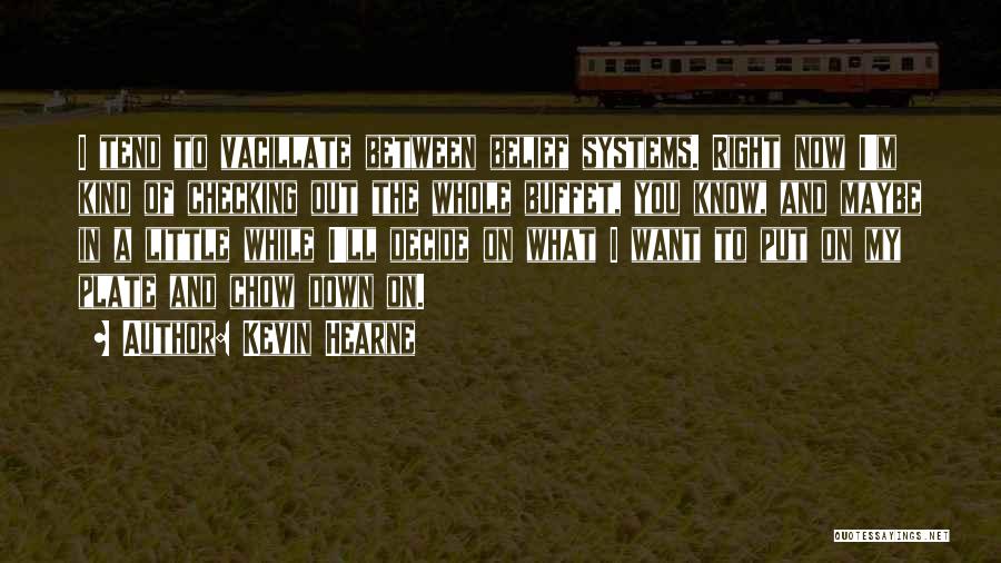 Kevin Hearne Quotes: I Tend To Vacillate Between Belief Systems. Right Now I'm Kind Of Checking Out The Whole Buffet, You Know, And