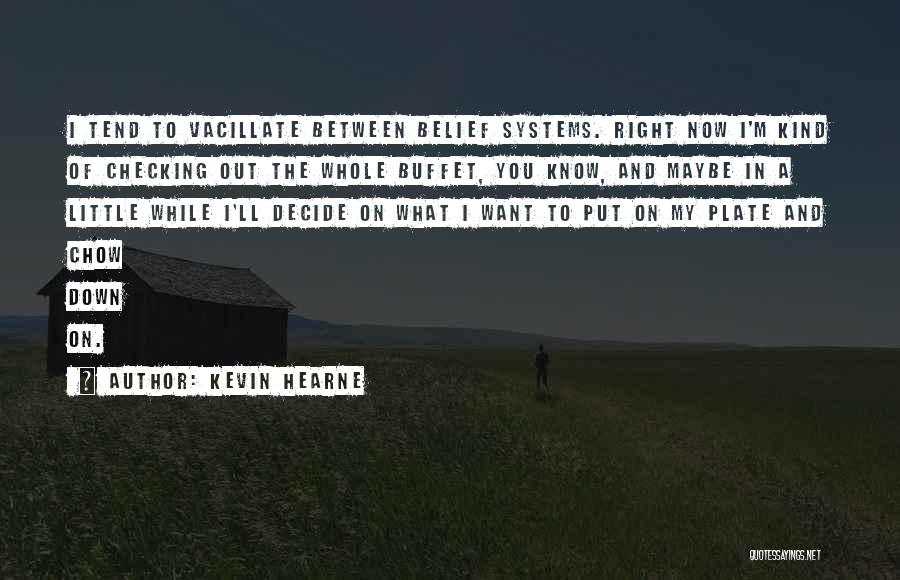 Kevin Hearne Quotes: I Tend To Vacillate Between Belief Systems. Right Now I'm Kind Of Checking Out The Whole Buffet, You Know, And