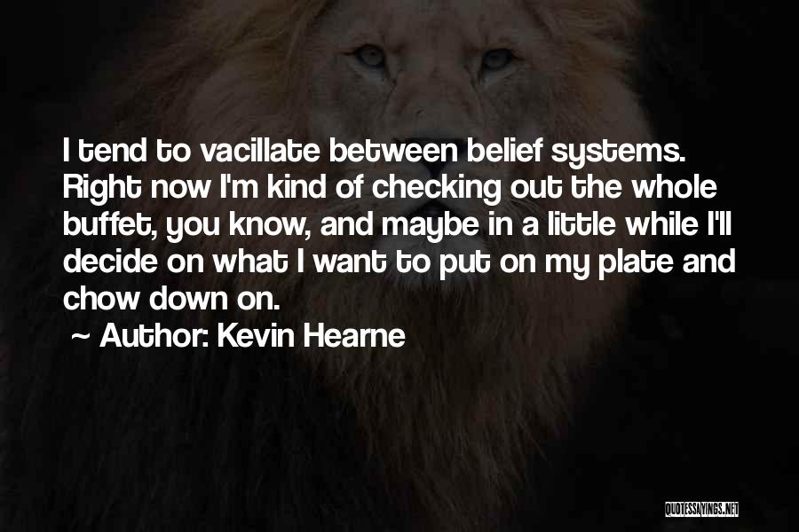 Kevin Hearne Quotes: I Tend To Vacillate Between Belief Systems. Right Now I'm Kind Of Checking Out The Whole Buffet, You Know, And